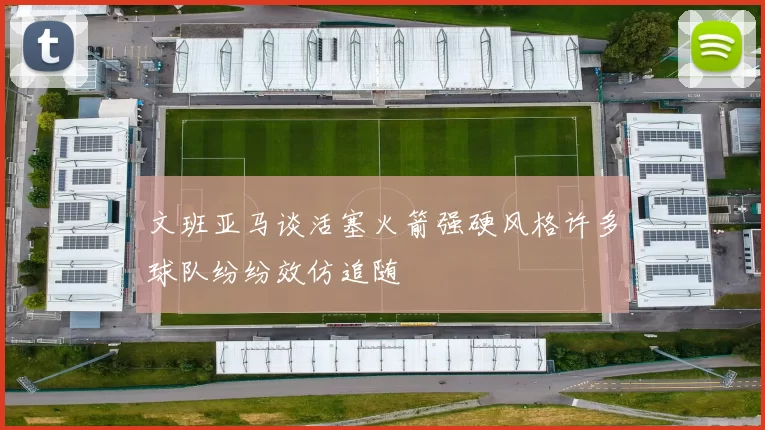 文班亚马谈活塞火箭强硬风格许多球队纷纷效仿追随
