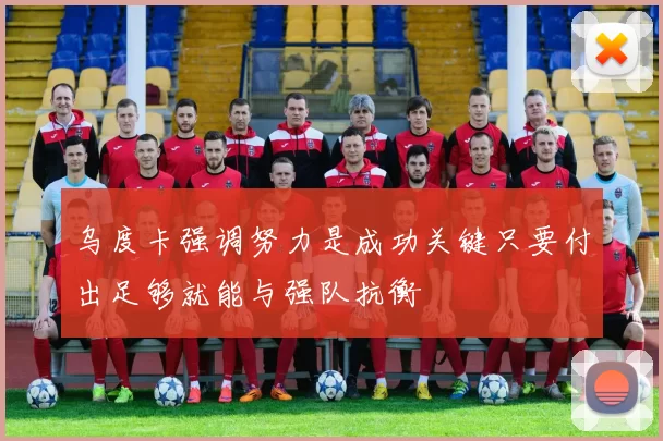 乌度卡强调努力是成功关键只要付出足够就能与强队抗衡