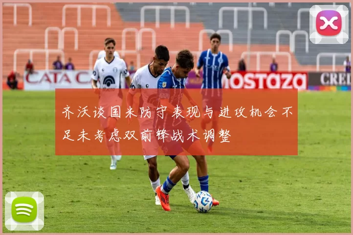 齐沃谈国米防守表现与进攻机会不足未考虑双前锋战术调整