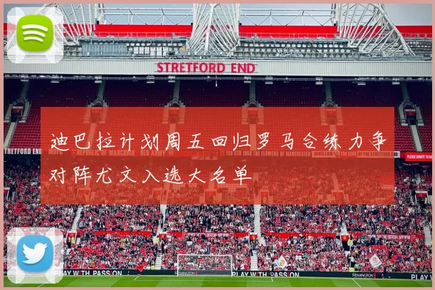 迪巴拉计划周五回归罗马合练力争对阵尤文入选大名单