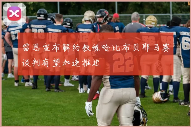 雷恩宣布解约教练哈比布贝耶马赛谈判有望加速推进