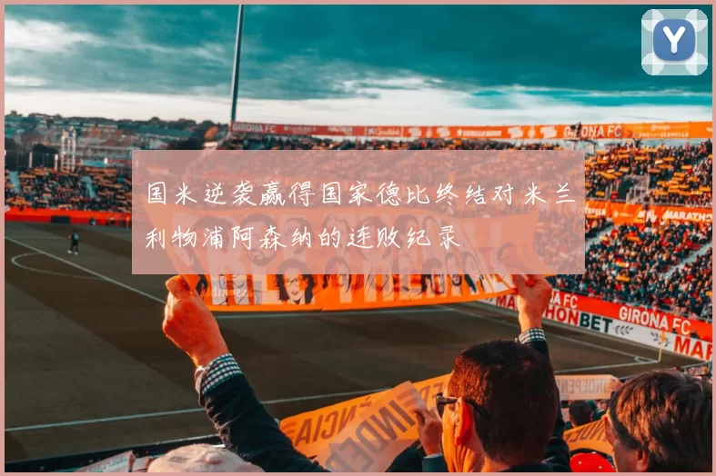 国米逆袭赢得国家德比终结对米兰利物浦阿森纳的连败纪录
