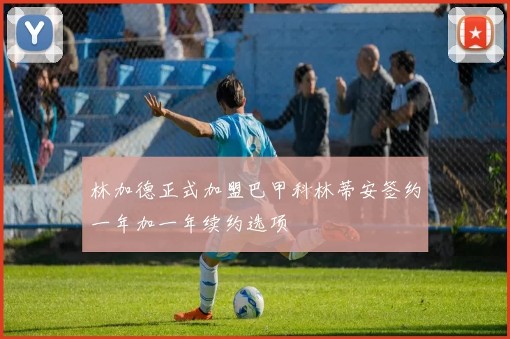 林加德正式加盟巴甲科林蒂安签约一年加一年续约选项