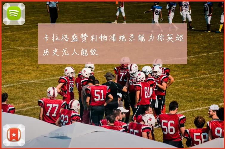 卡拉格盛赞利物浦绝杀能力称英超历史无人能敌