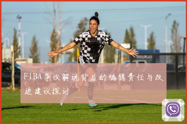 FIBA争议解说背后的编辑责任与改进建议探讨