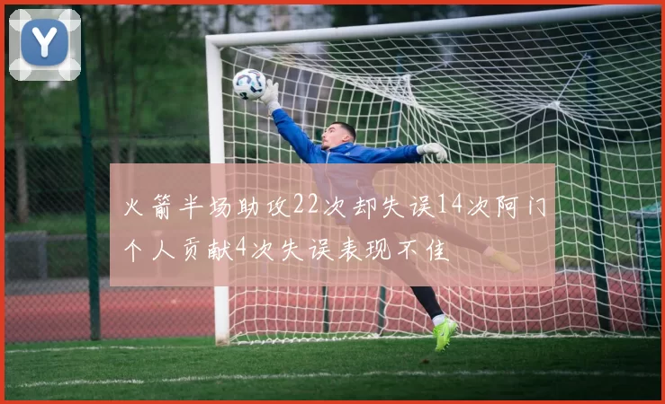 火箭半场助攻22次却失误14次阿门个人贡献4次失误表现不佳