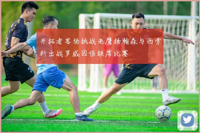 开拓者客场挑战老鹰杨瀚森与西索科出战罗威因伤缺席比赛