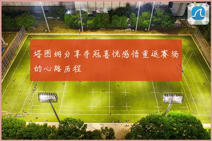 塔图姆分享夺冠喜悦感悟重返赛场的心路历程