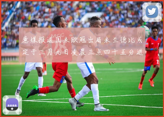 意媒报道国米欧冠出局米兰德比或定于三月九日凌晨三点四十五分进行